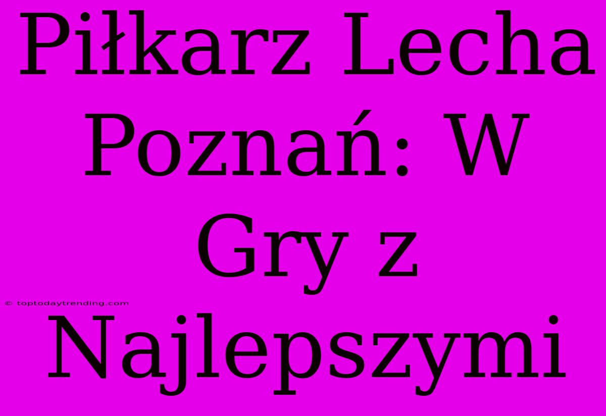 Piłkarz Lecha Poznań: W Gry Z Najlepszymi