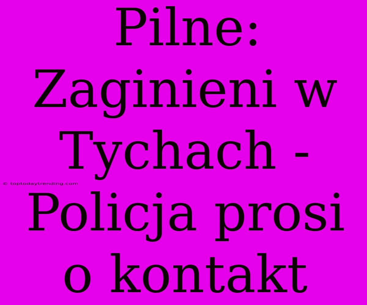 Pilne: Zaginieni W Tychach - Policja Prosi O Kontakt