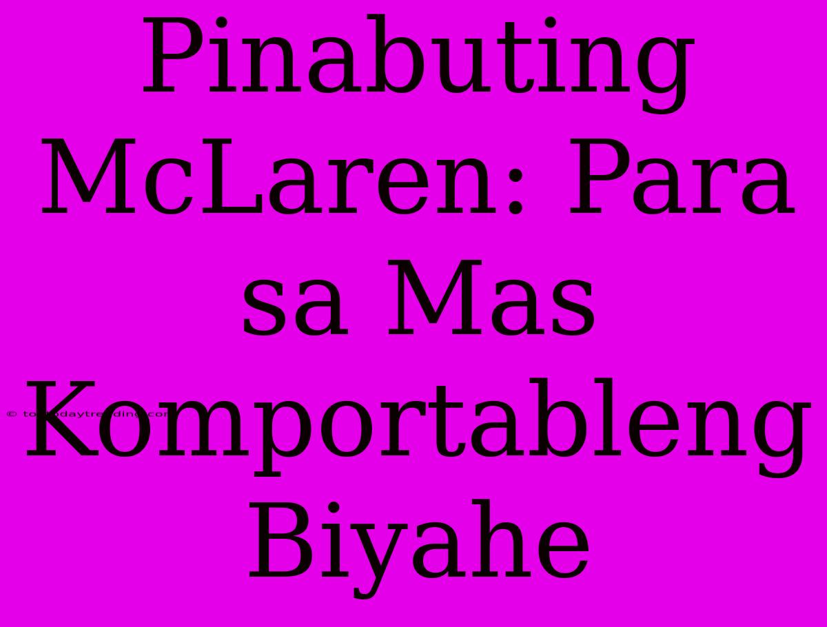 Pinabuting McLaren: Para Sa Mas Komportableng Biyahe