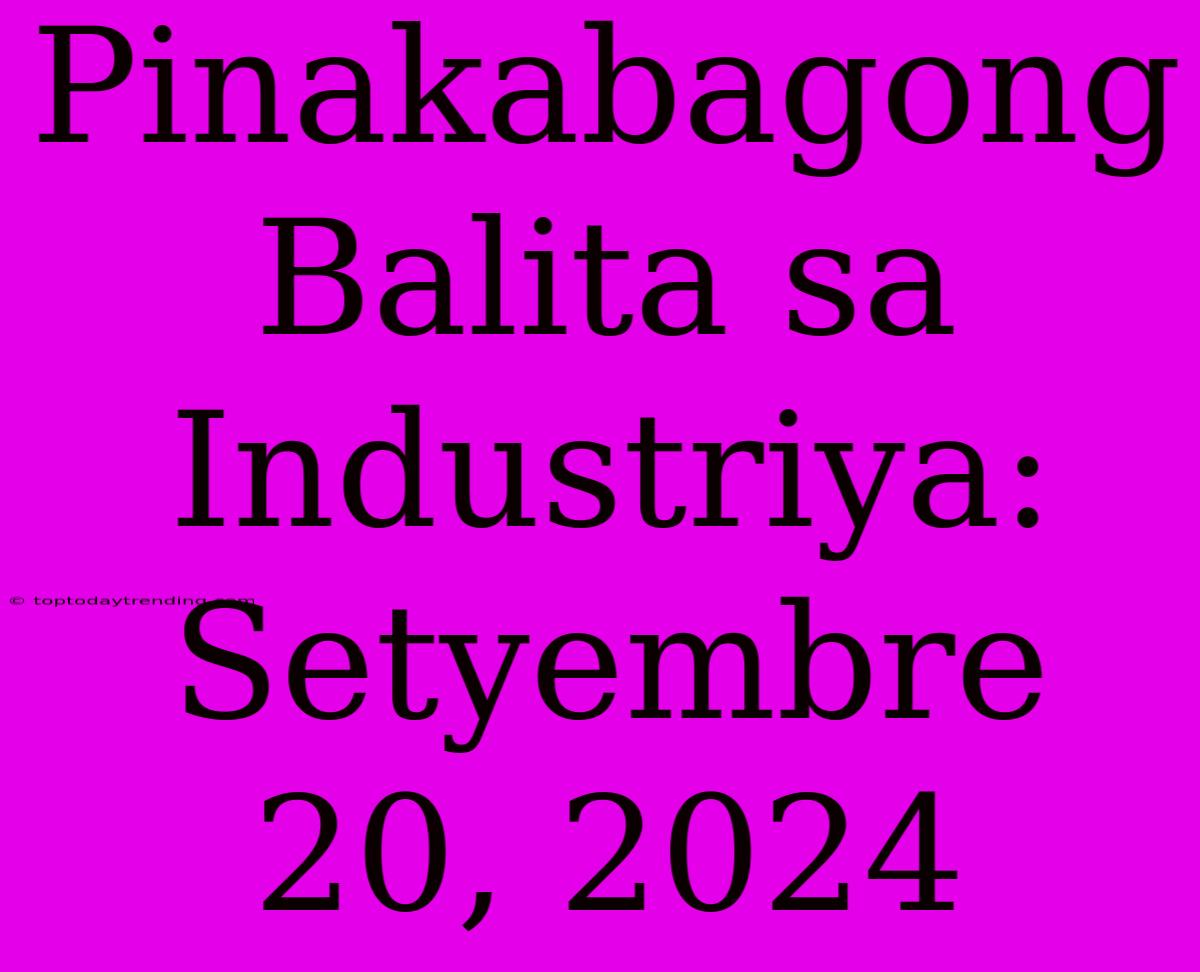 Pinakabagong Balita Sa Industriya: Setyembre 20, 2024