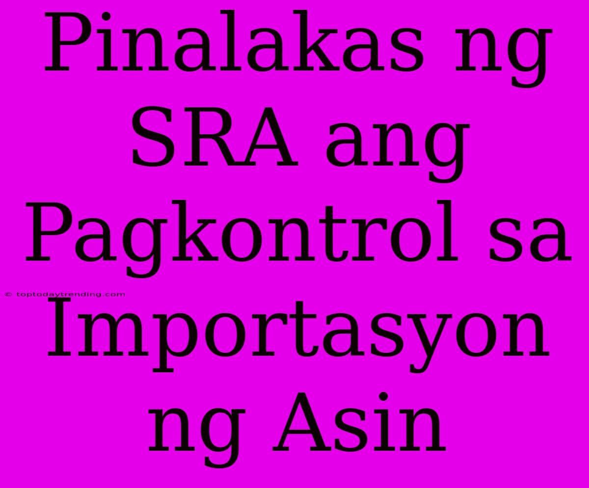 Pinalakas Ng SRA Ang Pagkontrol Sa Importasyon Ng Asin