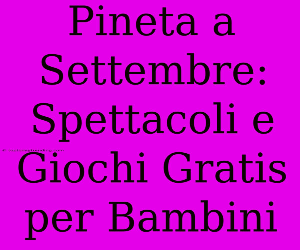 Pineta A Settembre: Spettacoli E Giochi Gratis Per Bambini