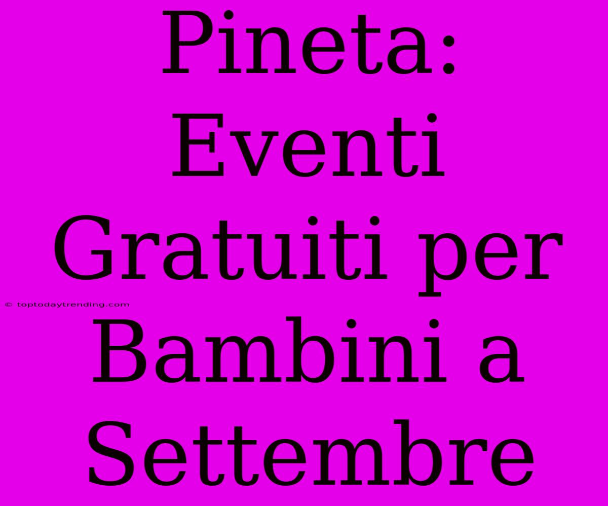 Pineta: Eventi Gratuiti Per Bambini A Settembre