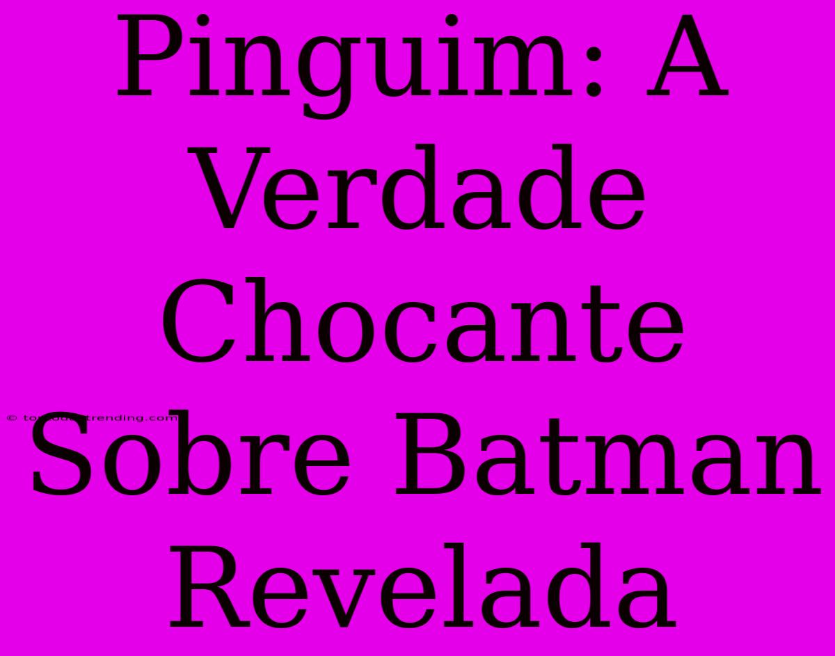 Pinguim: A Verdade Chocante Sobre Batman Revelada