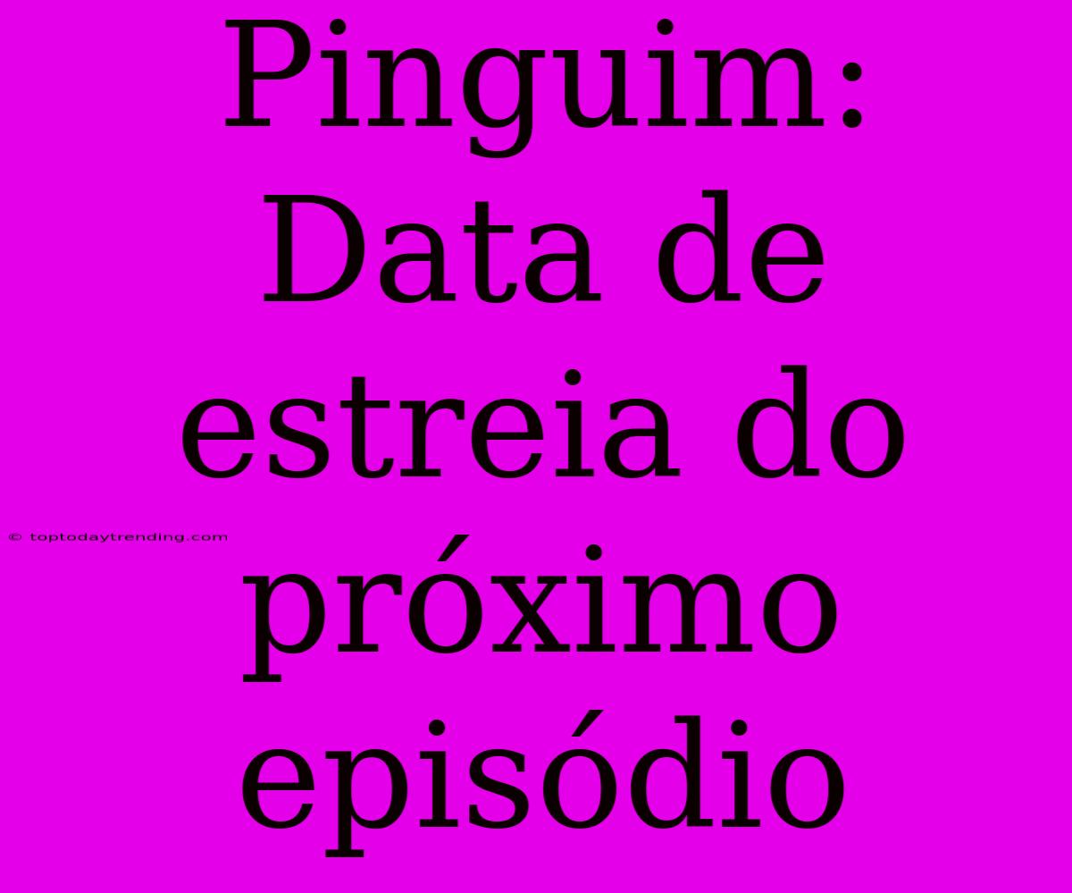 Pinguim: Data De Estreia Do Próximo Episódio