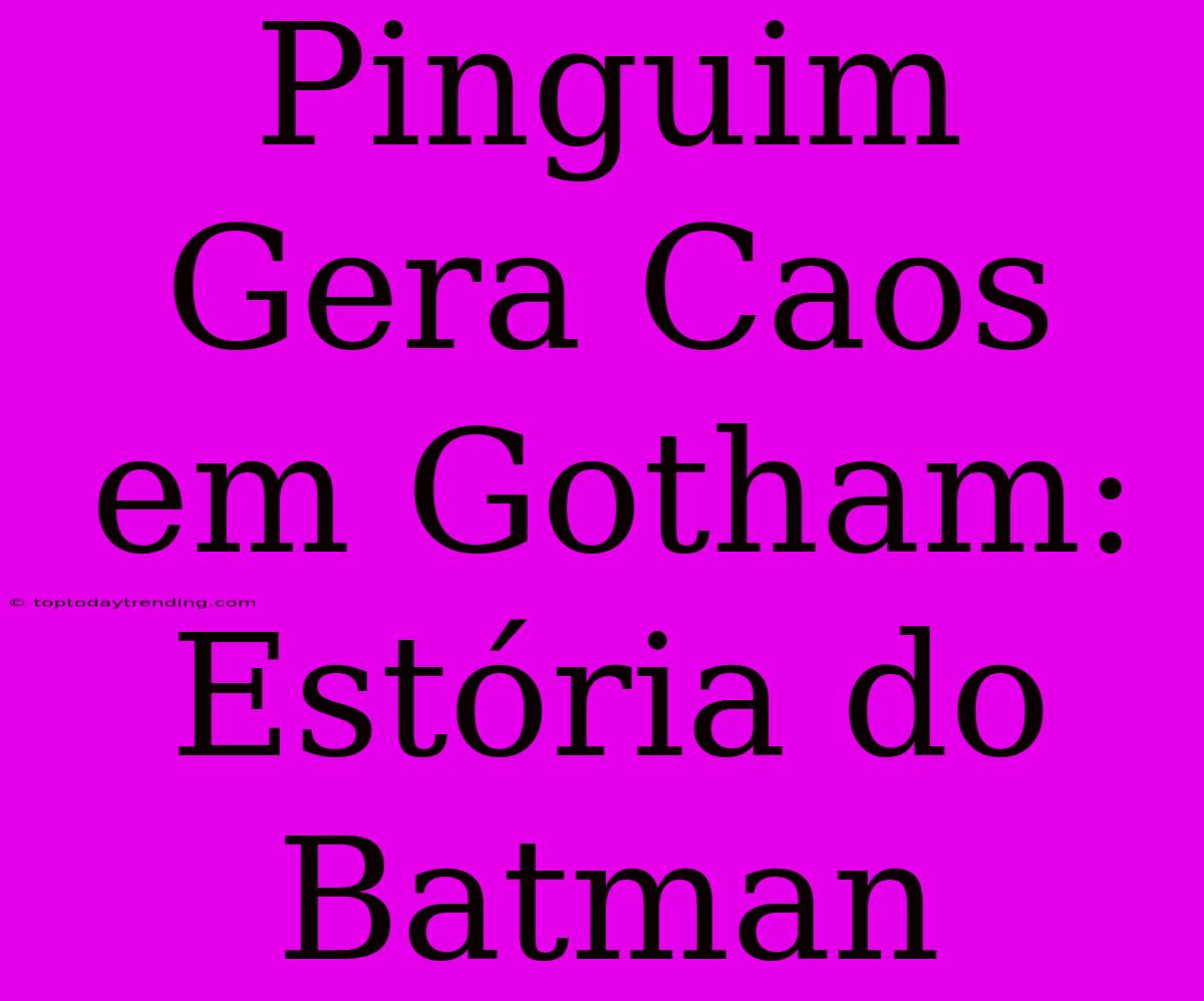 Pinguim Gera Caos Em Gotham: Estória Do Batman