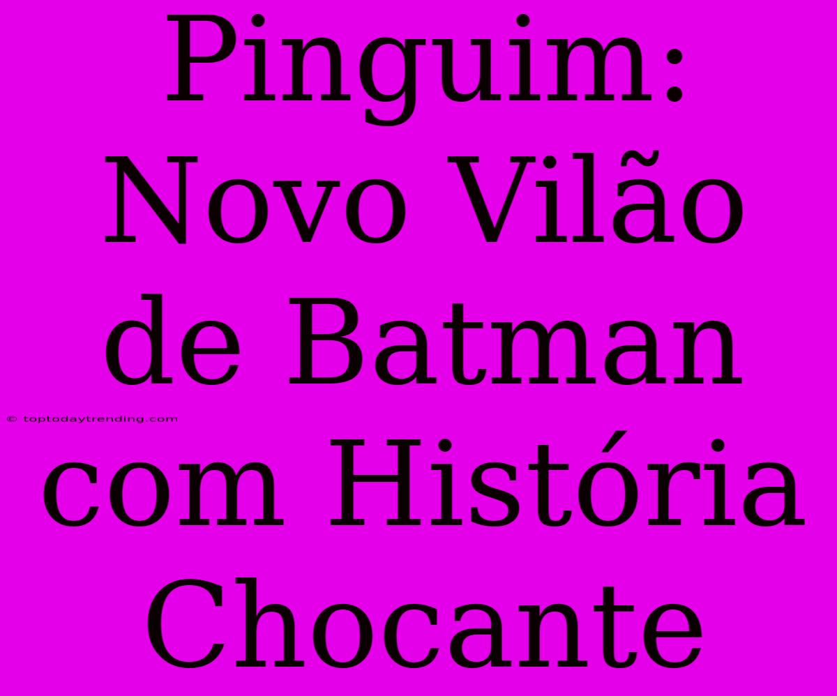 Pinguim: Novo Vilão De Batman Com História Chocante