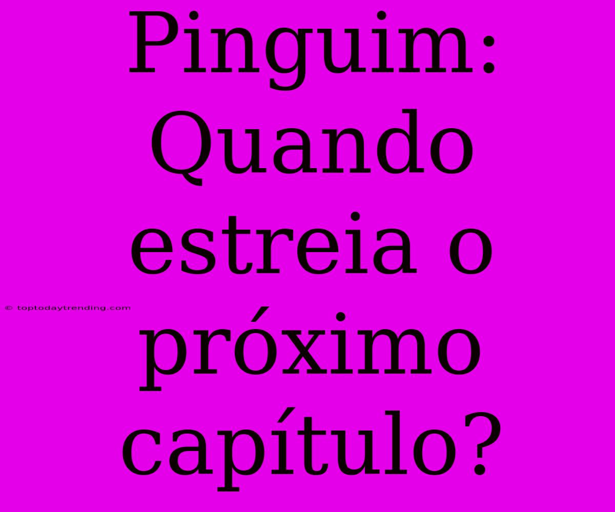 Pinguim: Quando Estreia O Próximo Capítulo?