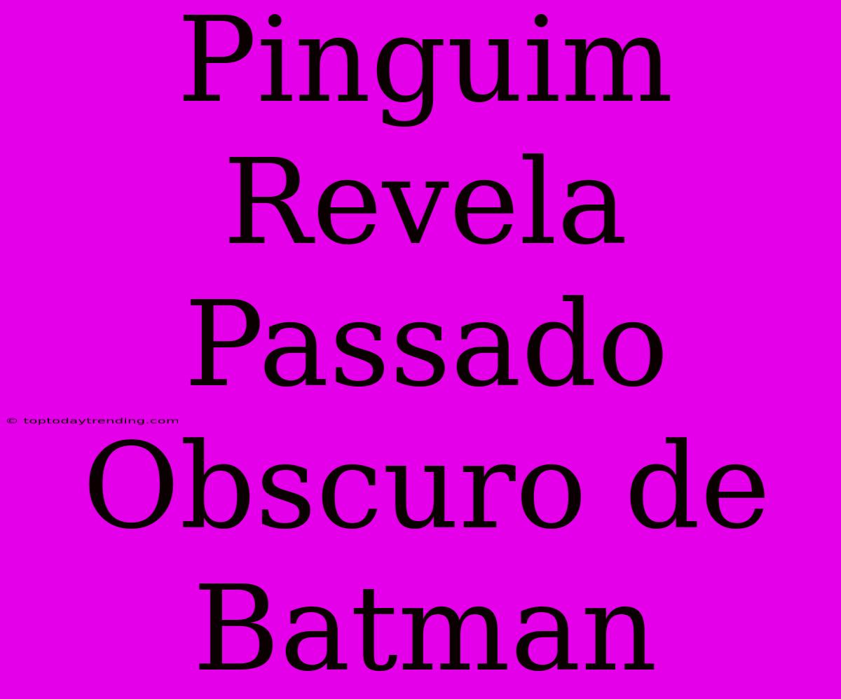 Pinguim Revela Passado Obscuro De Batman