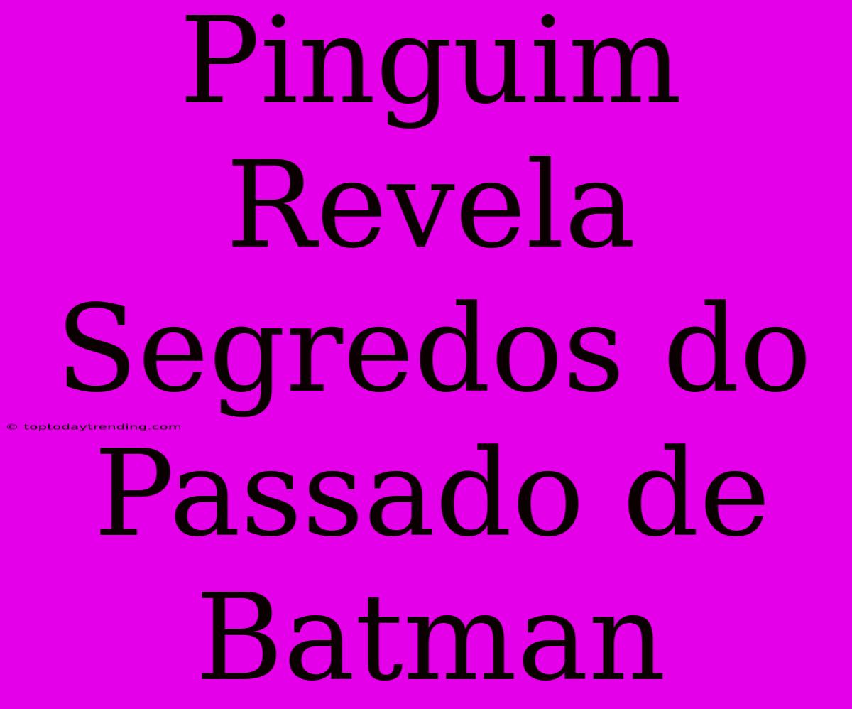 Pinguim Revela Segredos Do Passado De Batman