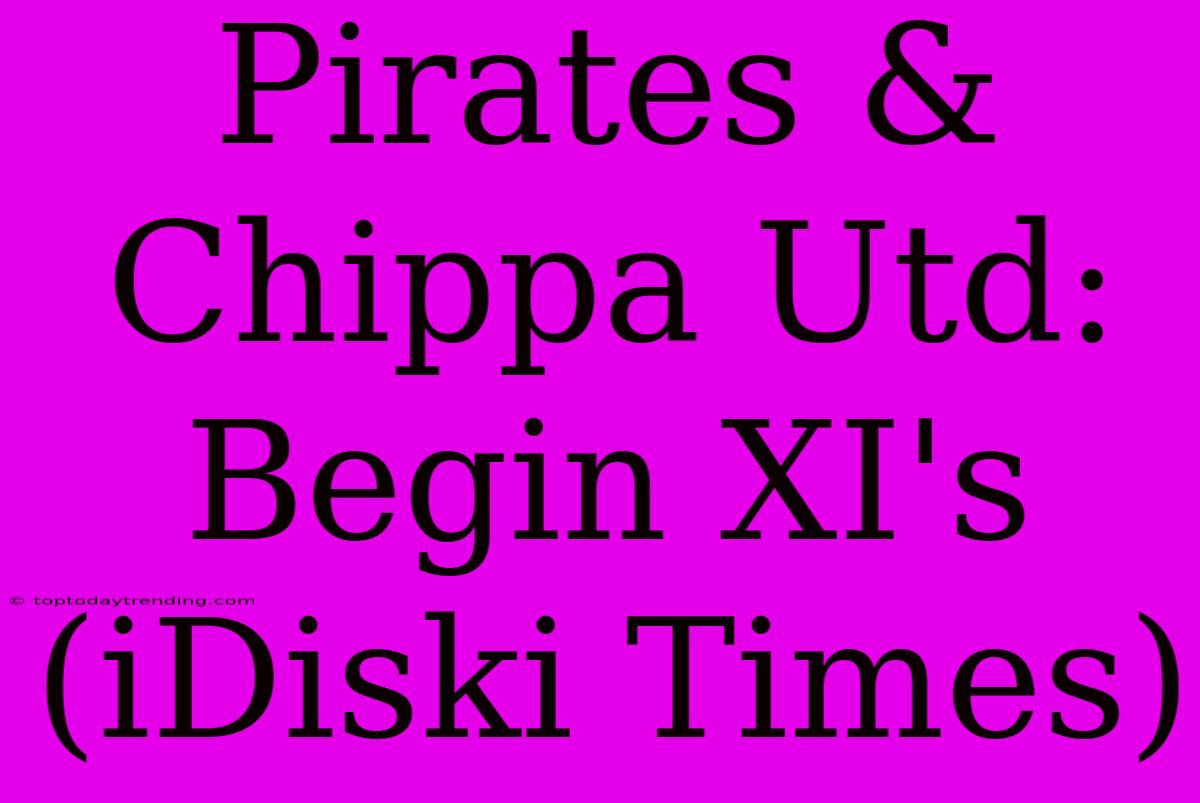 Pirates & Chippa Utd: Begin XI's (iDiski Times)