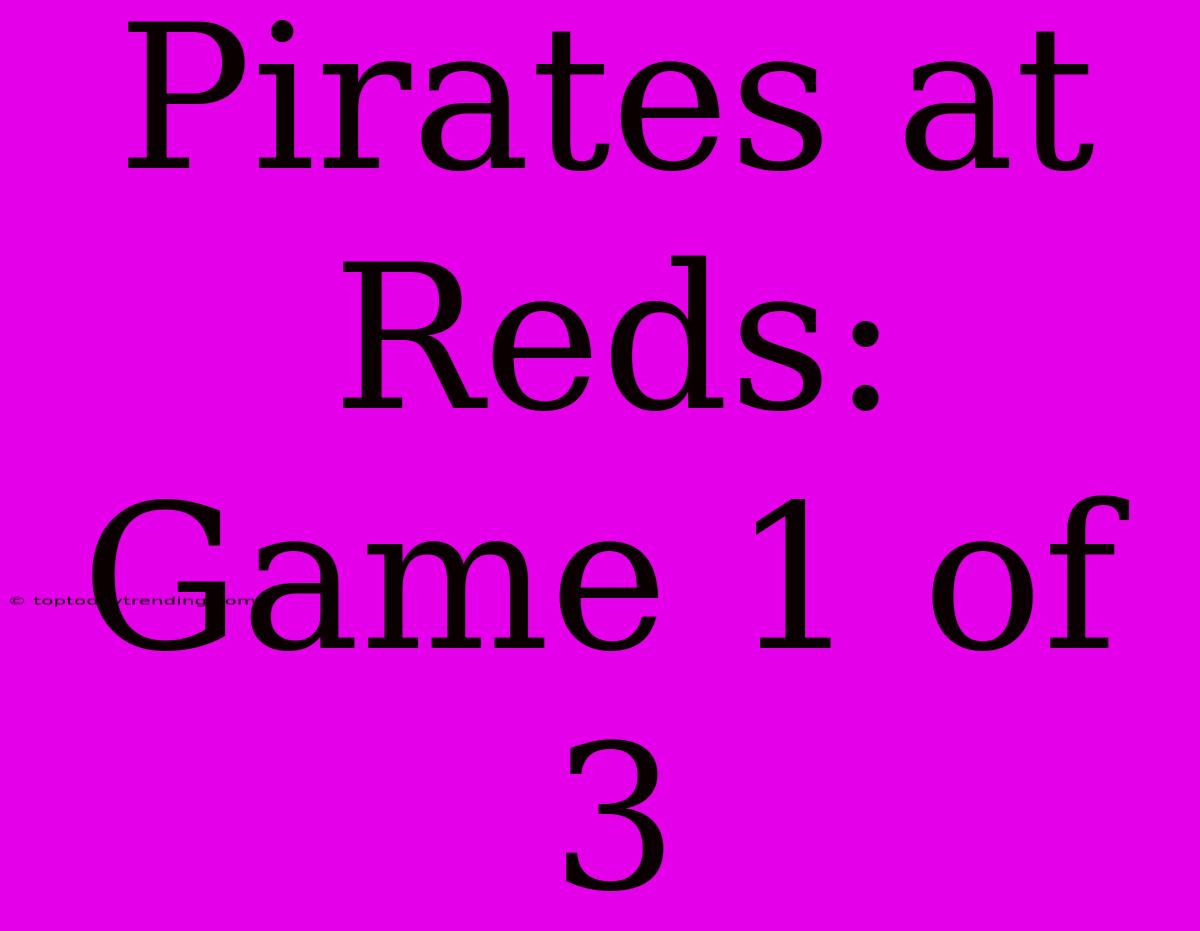 Pirates At Reds: Game 1 Of 3