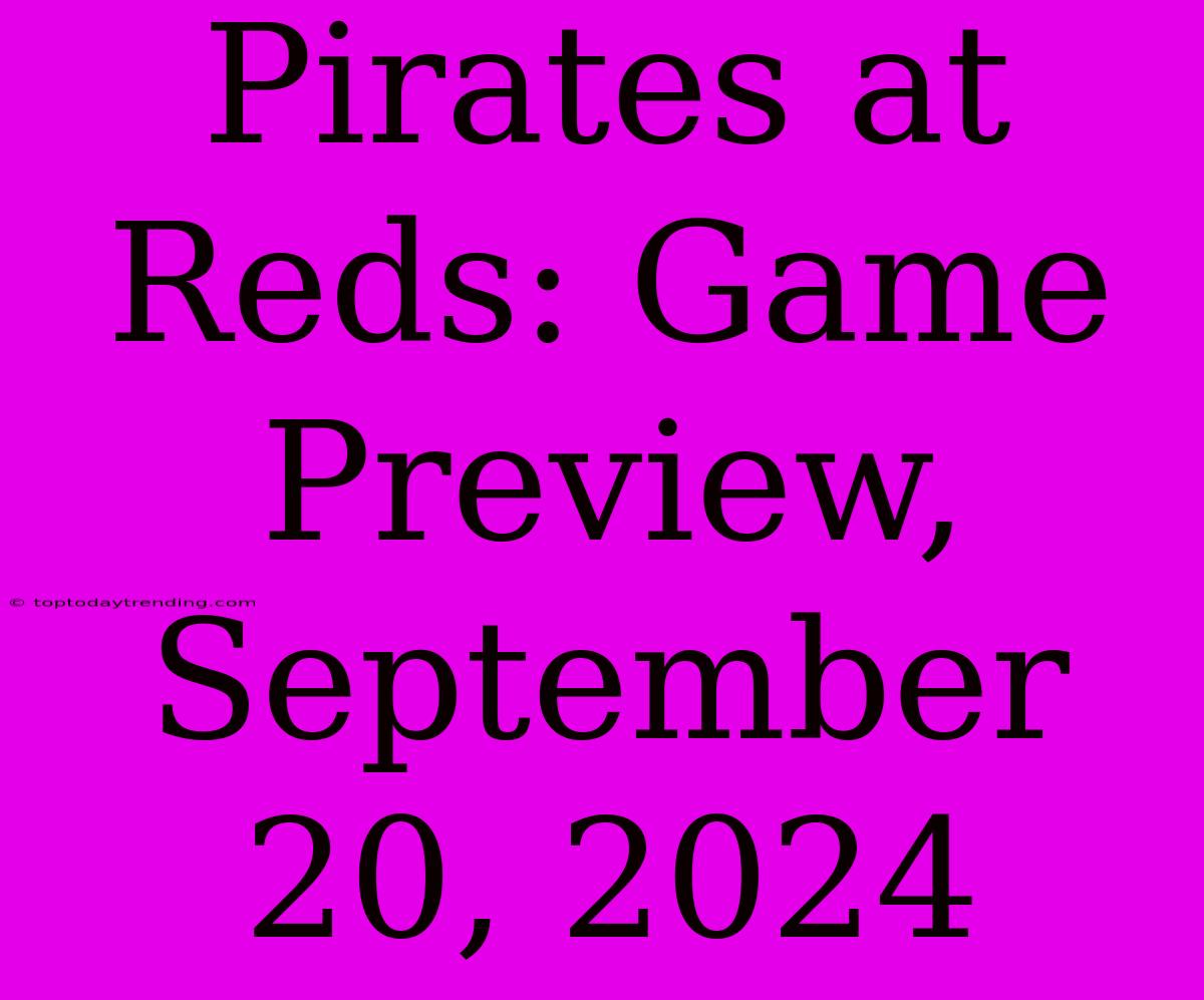 Pirates At Reds: Game Preview, September 20, 2024