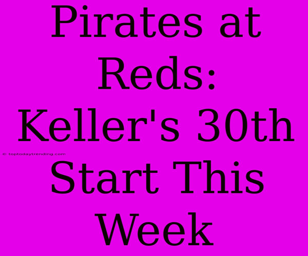 Pirates At Reds: Keller's 30th Start This Week