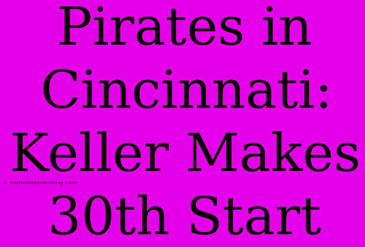 Pirates In Cincinnati: Keller Makes 30th Start