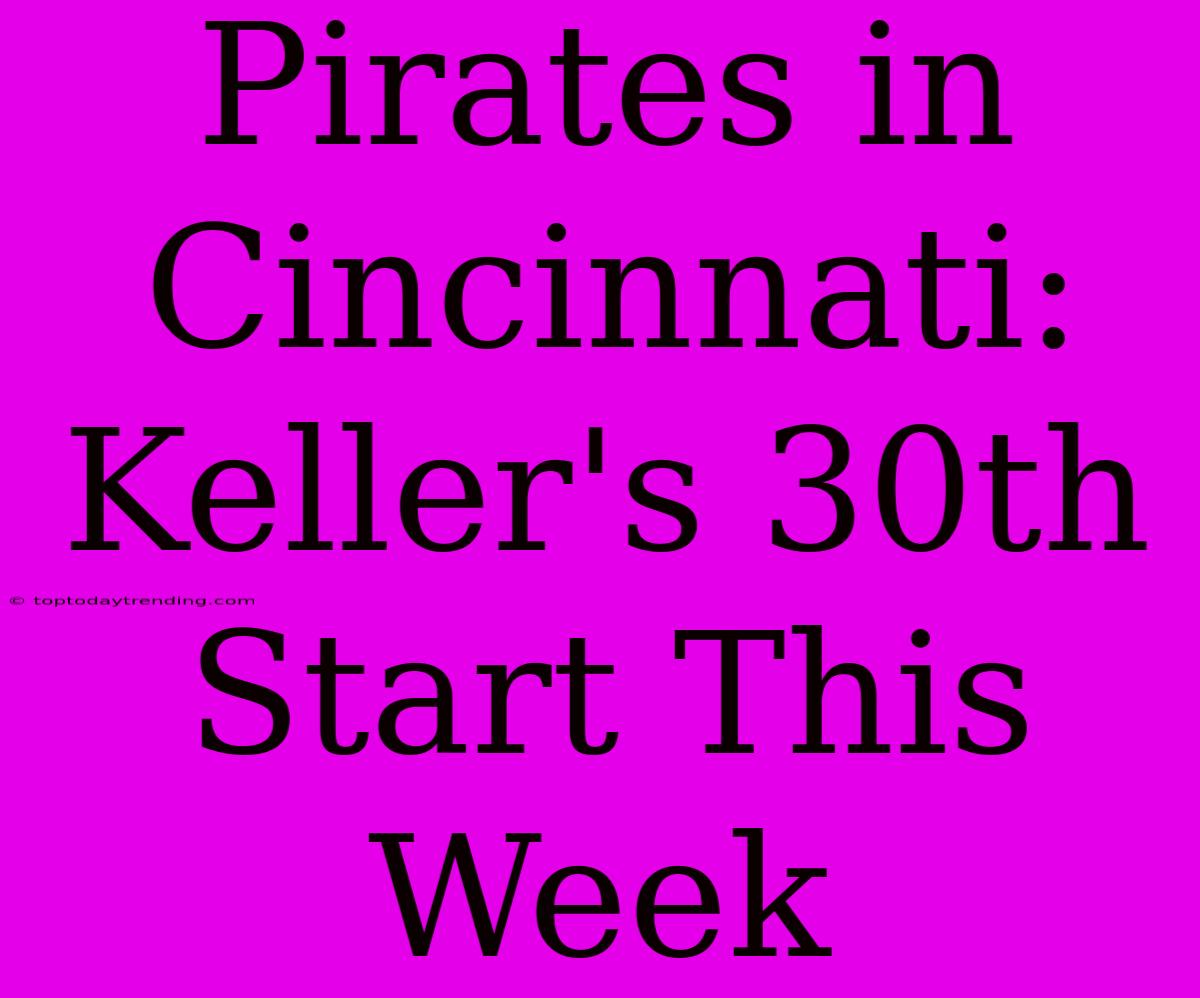 Pirates In Cincinnati: Keller's 30th Start This Week