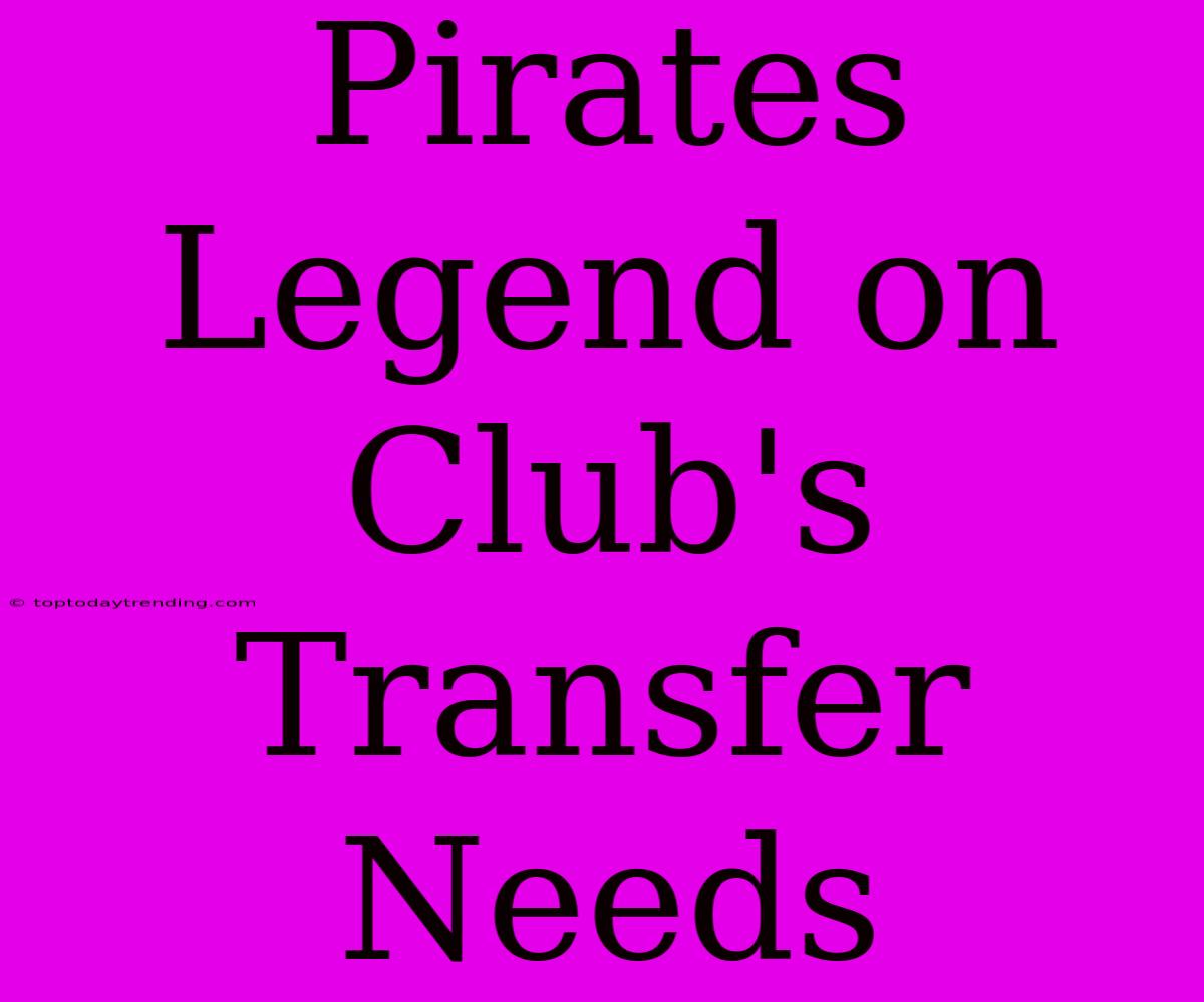 Pirates Legend On Club's Transfer Needs