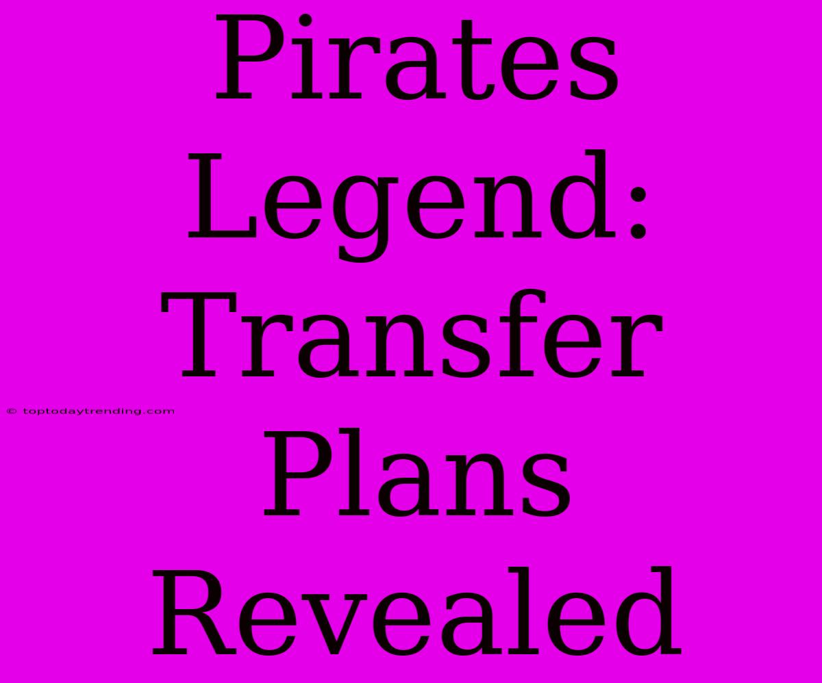 Pirates Legend: Transfer Plans Revealed