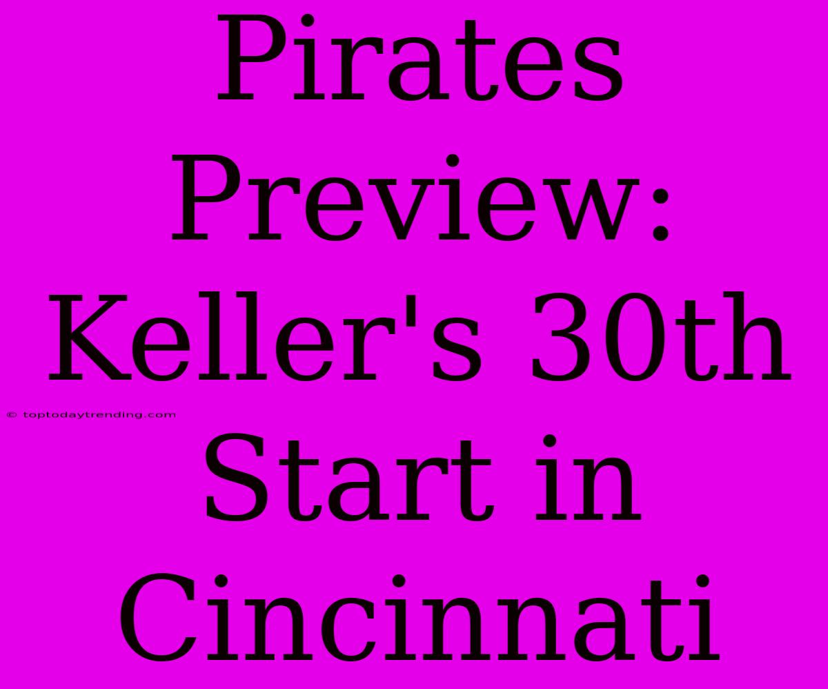 Pirates Preview: Keller's 30th Start In Cincinnati