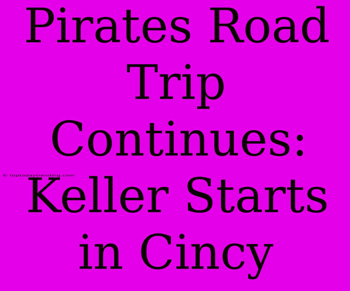 Pirates Road Trip Continues: Keller Starts In Cincy