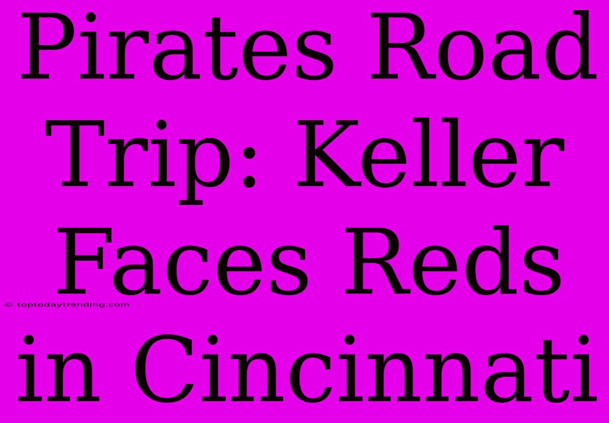 Pirates Road Trip: Keller Faces Reds In Cincinnati