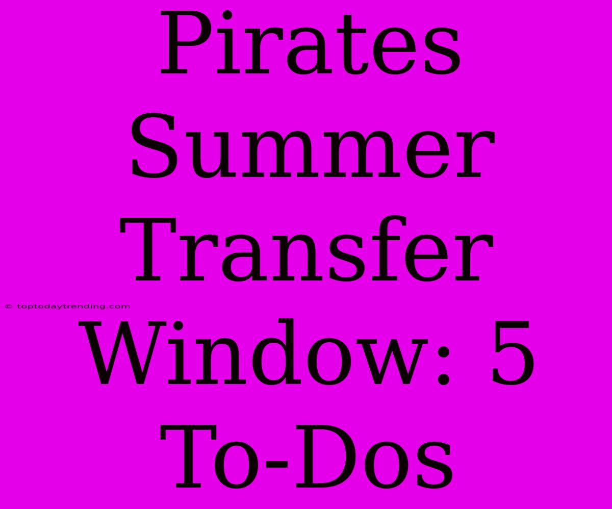 Pirates Summer Transfer Window: 5 To-Dos