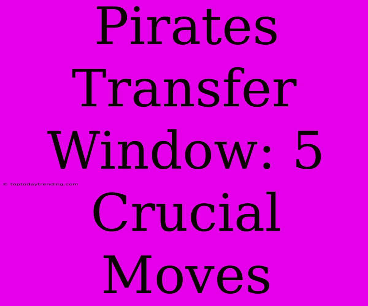 Pirates Transfer Window: 5 Crucial Moves