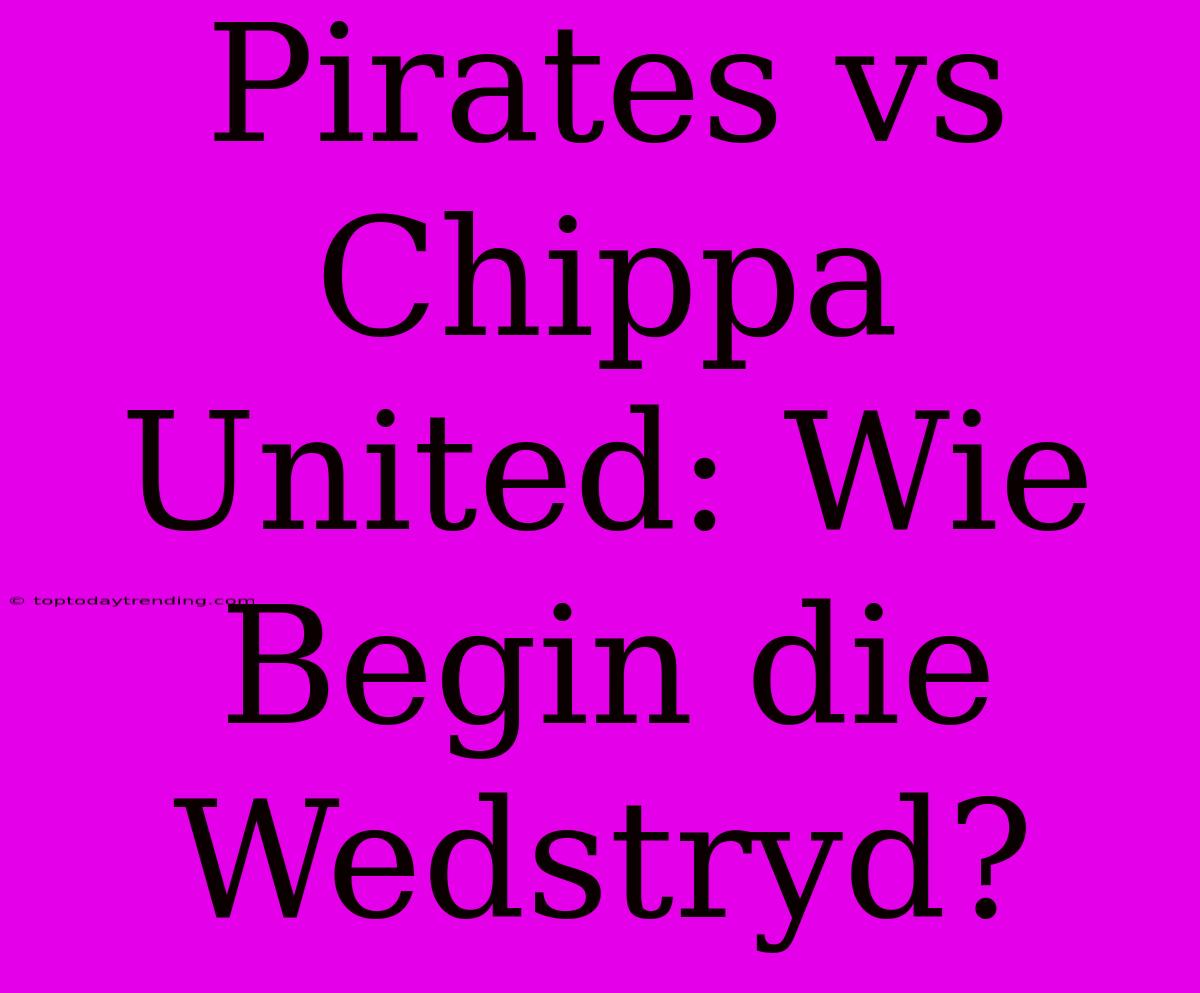 Pirates Vs Chippa United: Wie Begin Die Wedstryd?