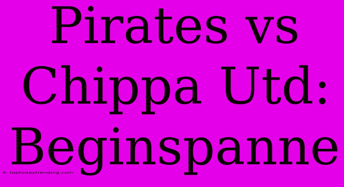 Pirates Vs Chippa Utd: Beginspanne