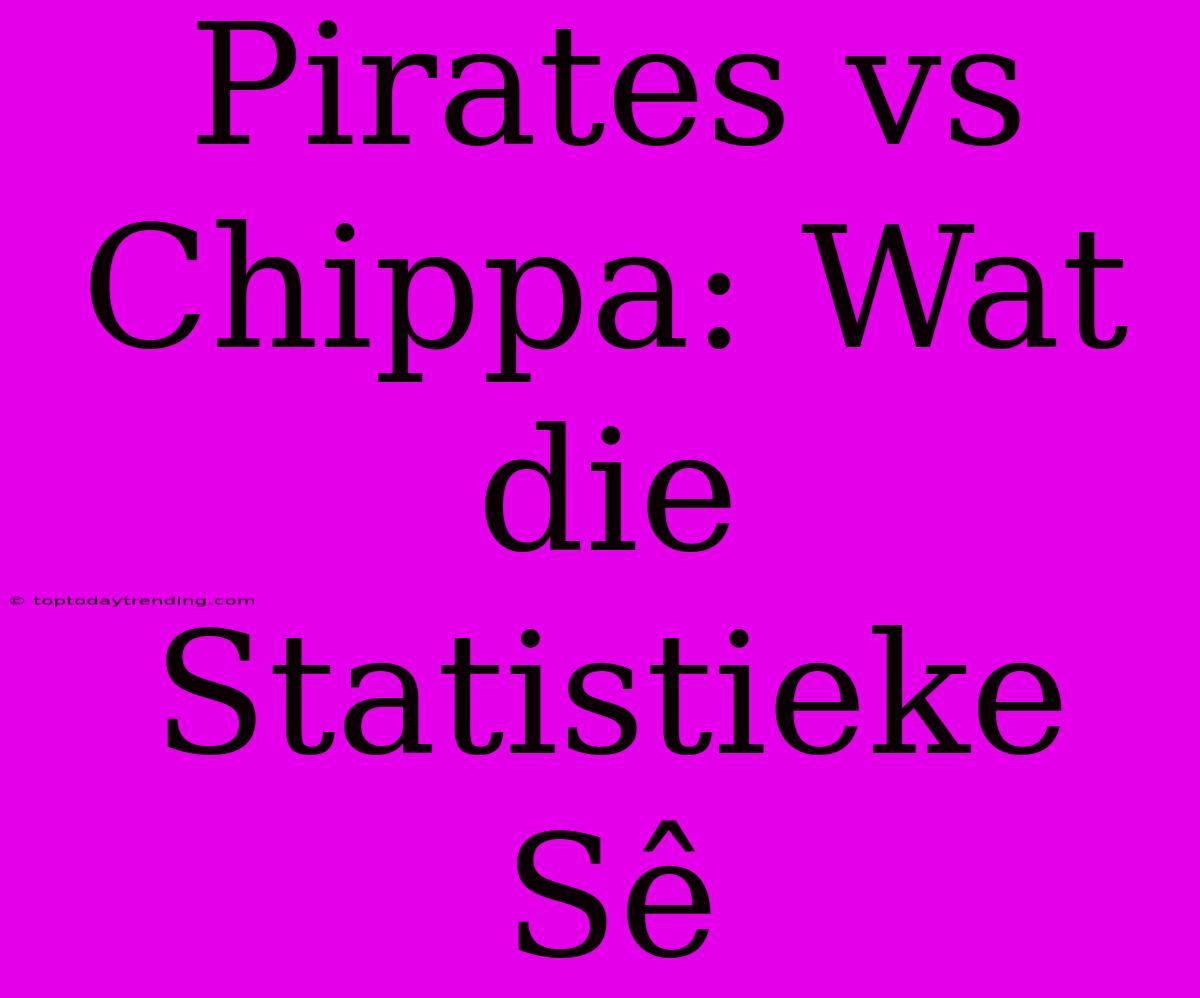 Pirates Vs Chippa: Wat Die Statistieke Sê