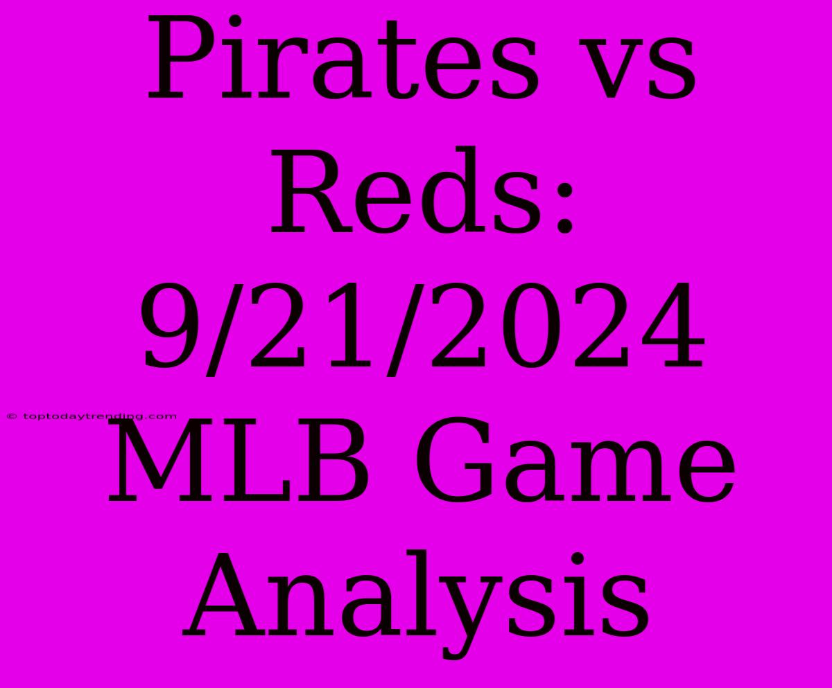 Pirates Vs Reds: 9/21/2024 MLB Game Analysis