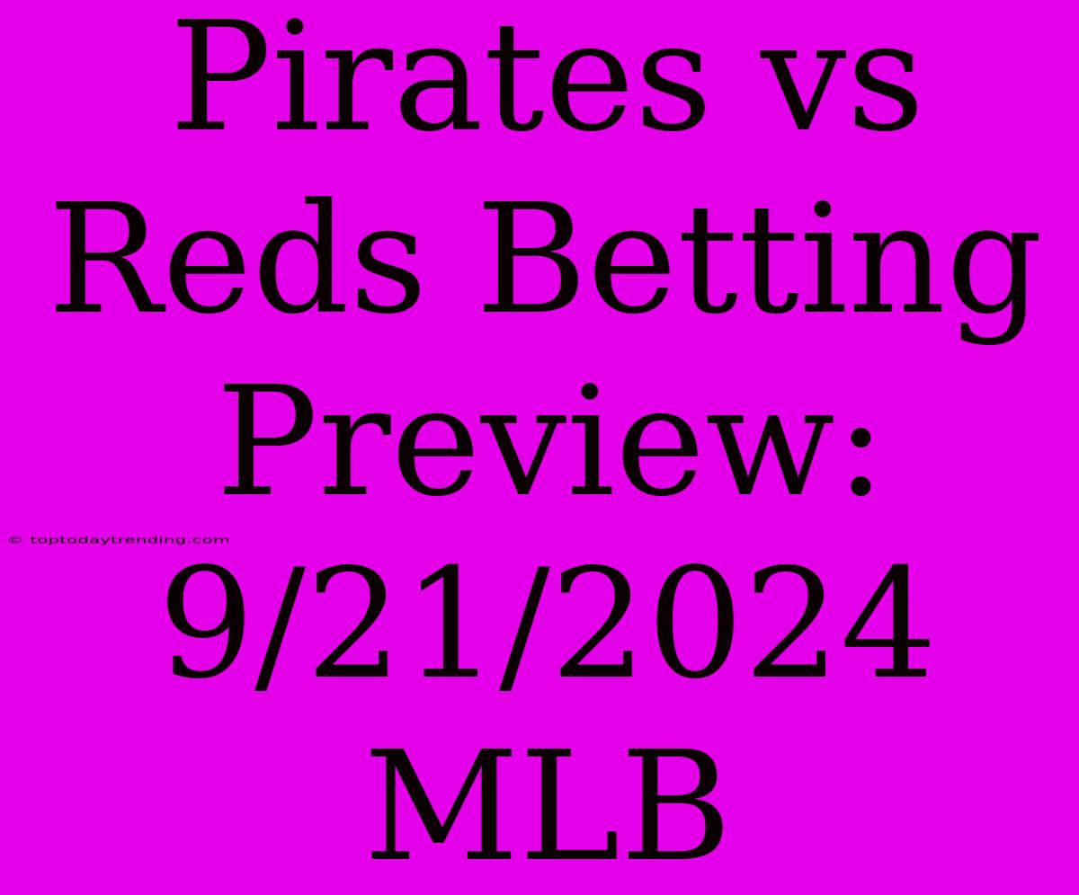 Pirates Vs Reds Betting Preview: 9/21/2024 MLB