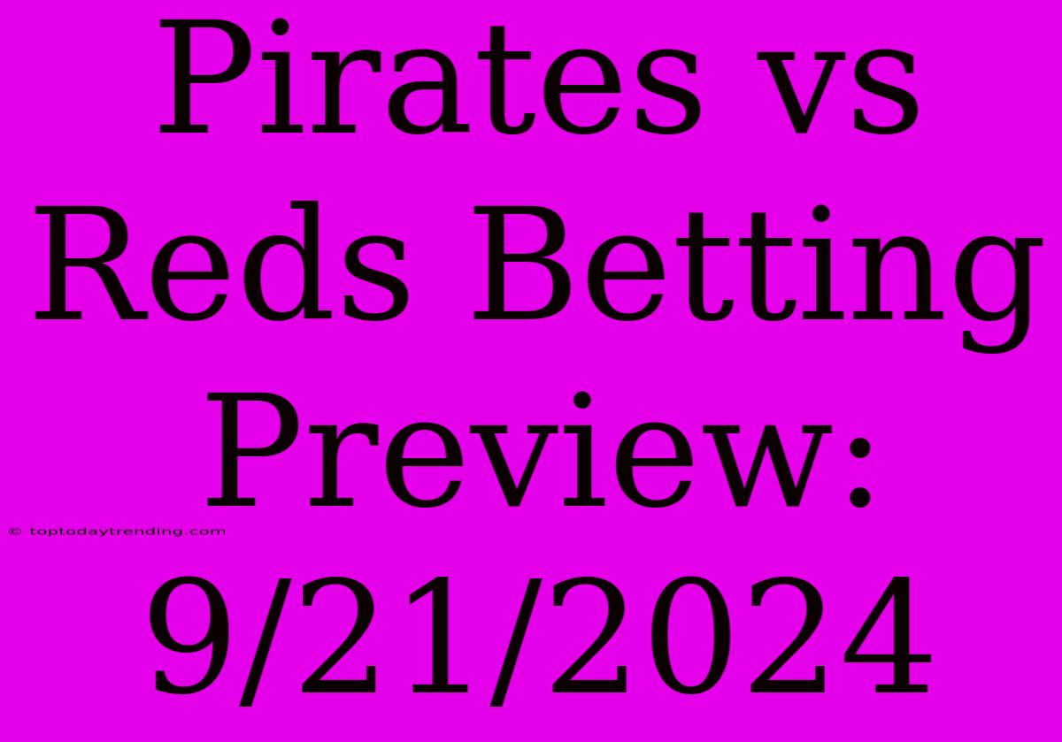 Pirates Vs Reds Betting Preview: 9/21/2024