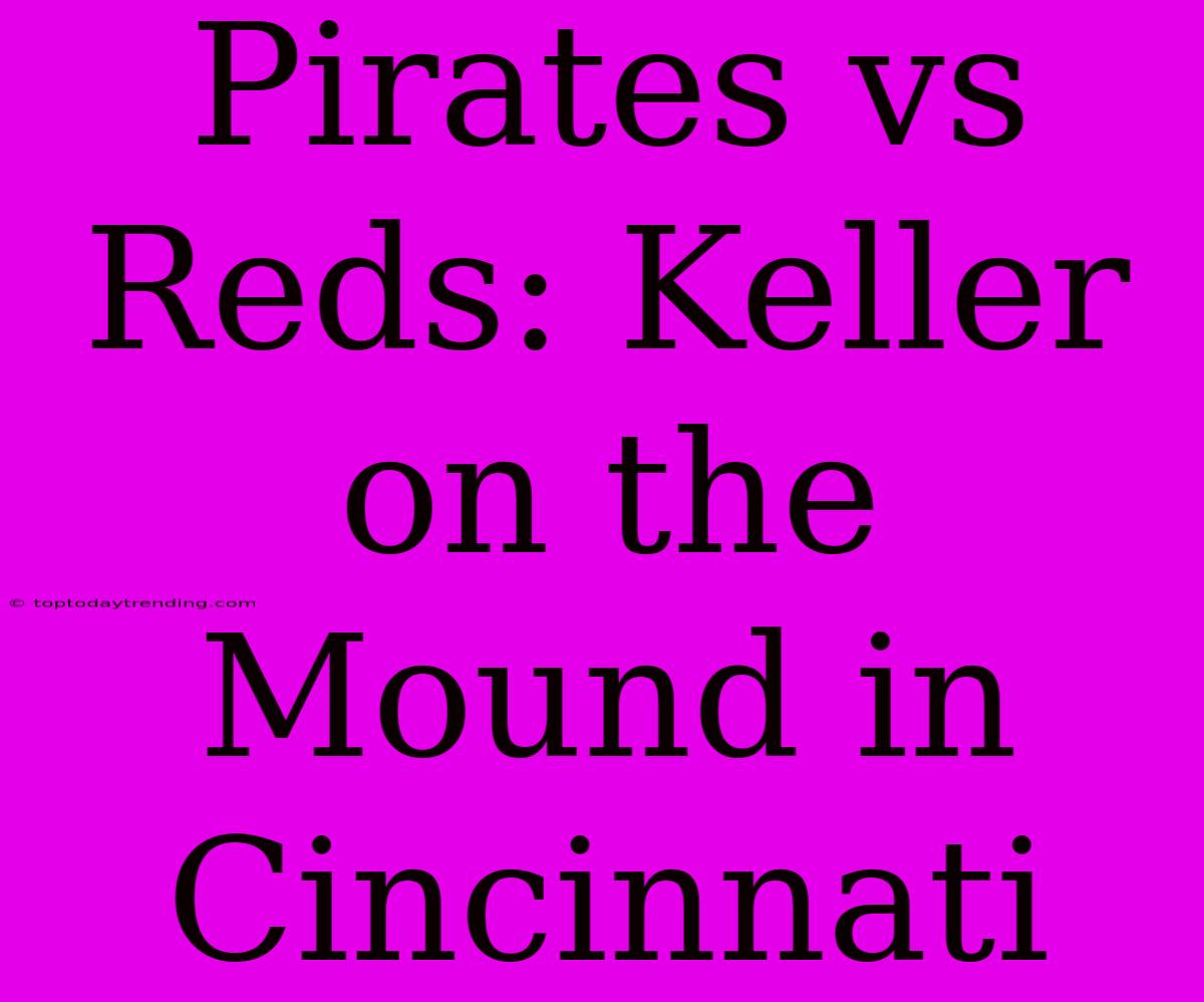 Pirates Vs Reds: Keller On The Mound In Cincinnati