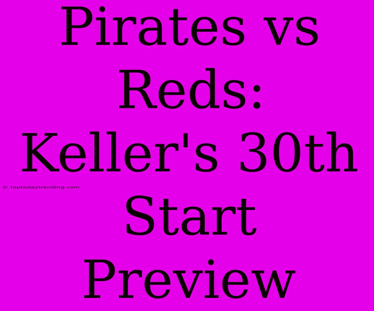 Pirates Vs Reds: Keller's 30th Start Preview