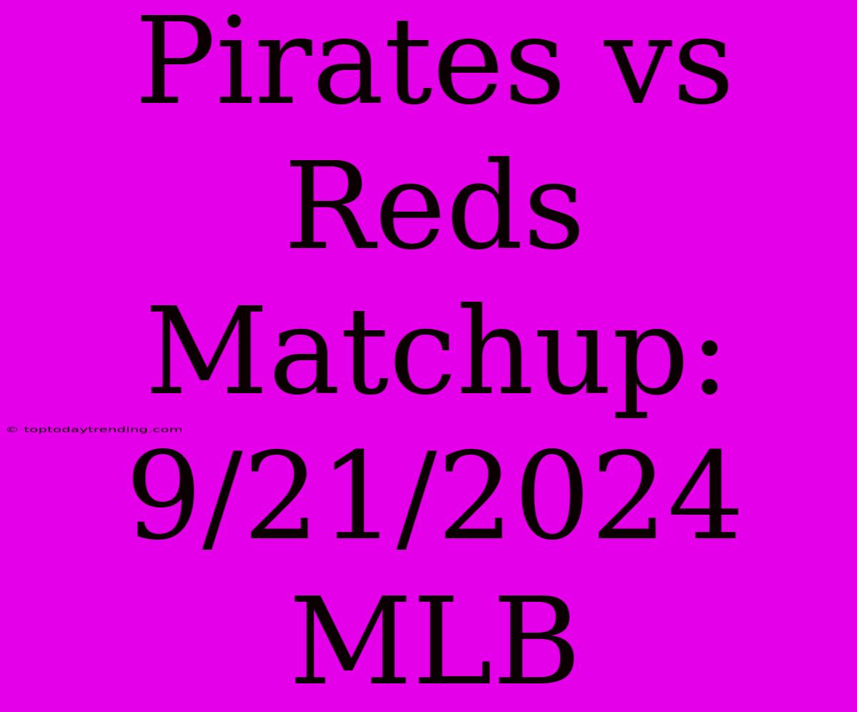 Pirates Vs Reds Matchup: 9/21/2024 MLB