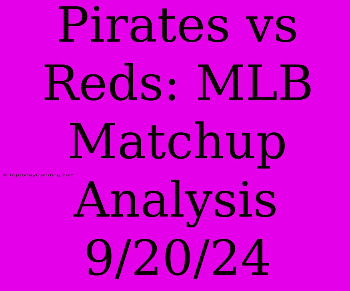 Pirates Vs Reds: MLB Matchup Analysis 9/20/24