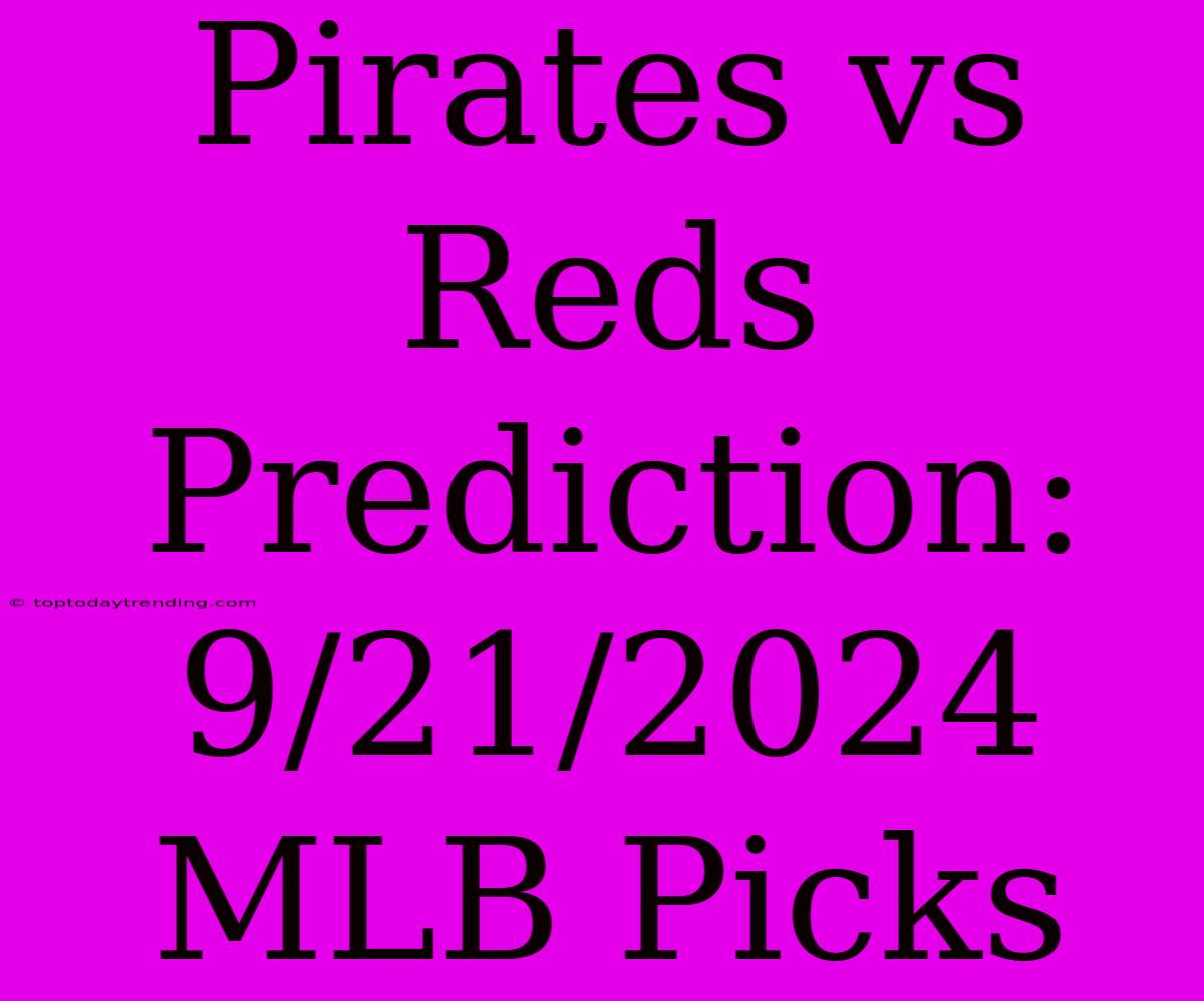 Pirates Vs Reds Prediction: 9/21/2024 MLB Picks