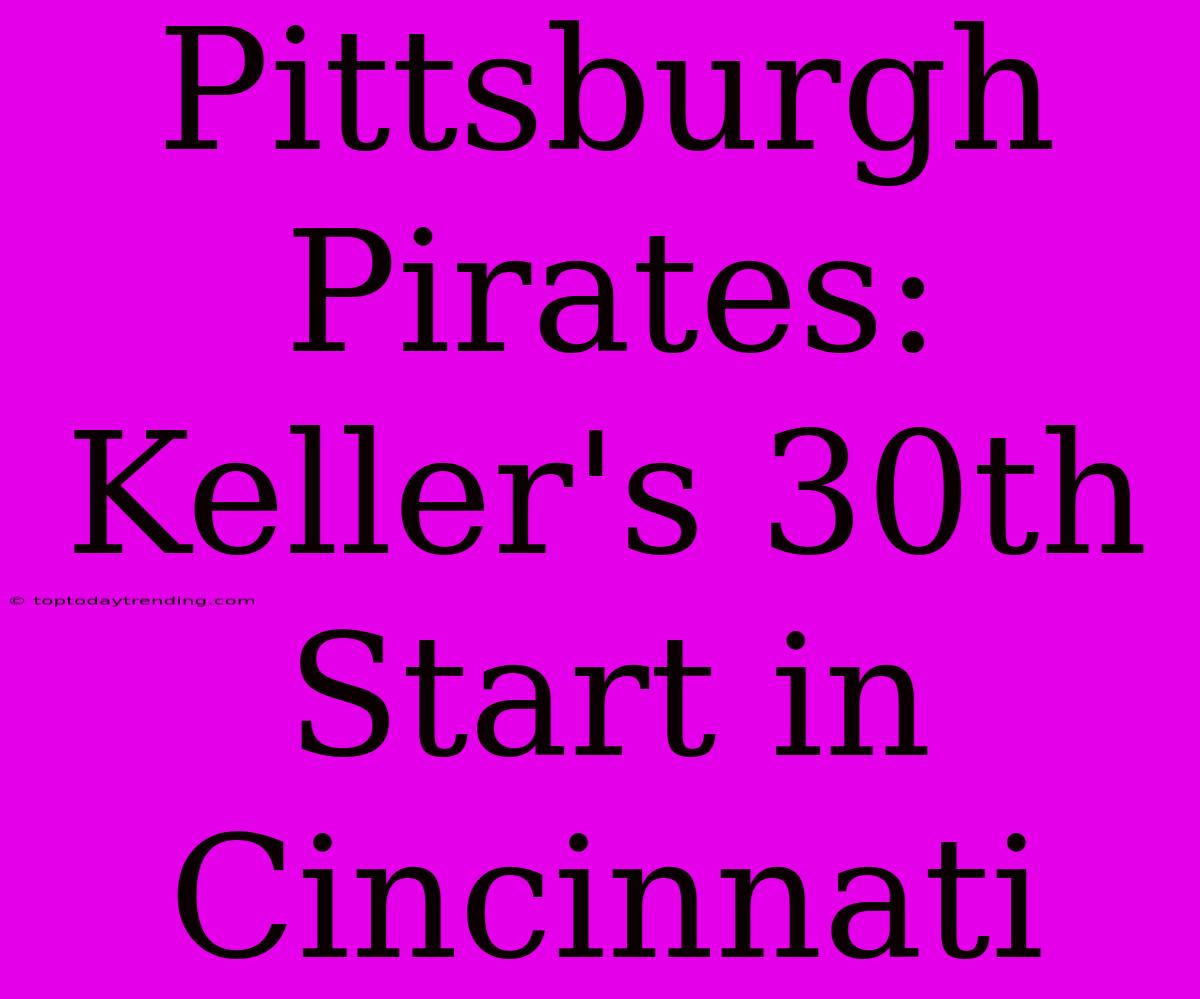 Pittsburgh Pirates: Keller's 30th Start In Cincinnati