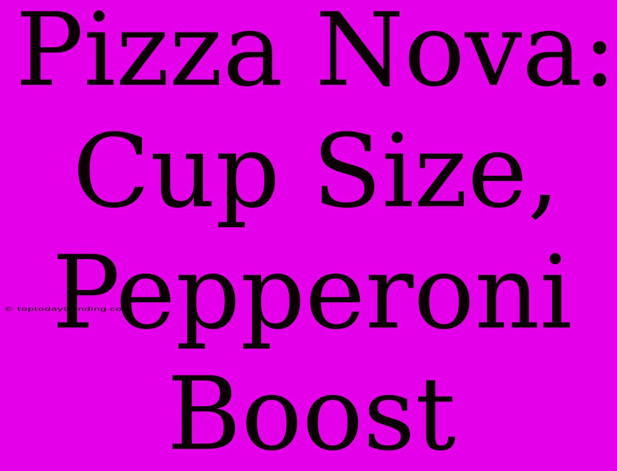 Pizza Nova: Cup Size, Pepperoni Boost