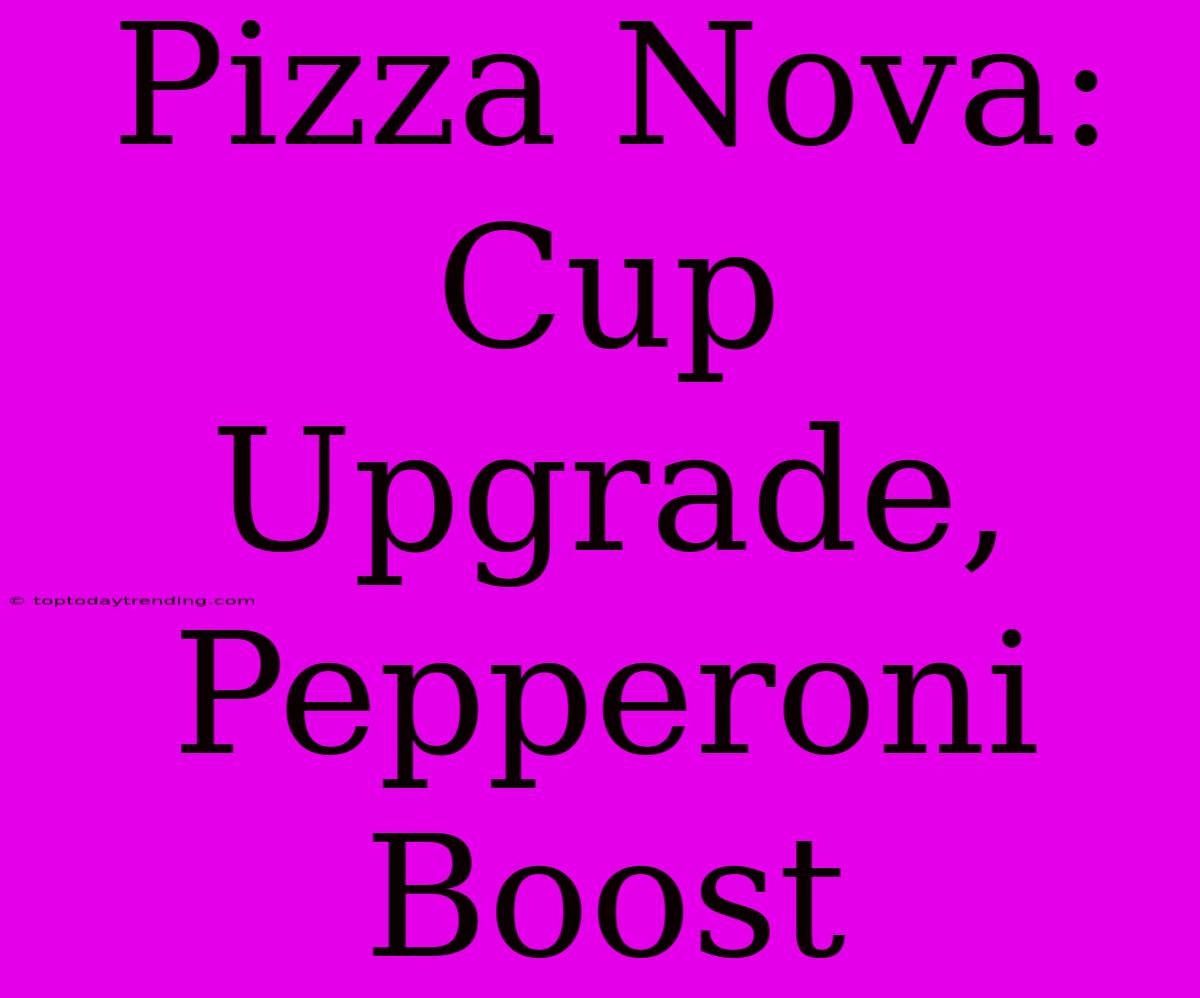 Pizza Nova: Cup Upgrade, Pepperoni Boost