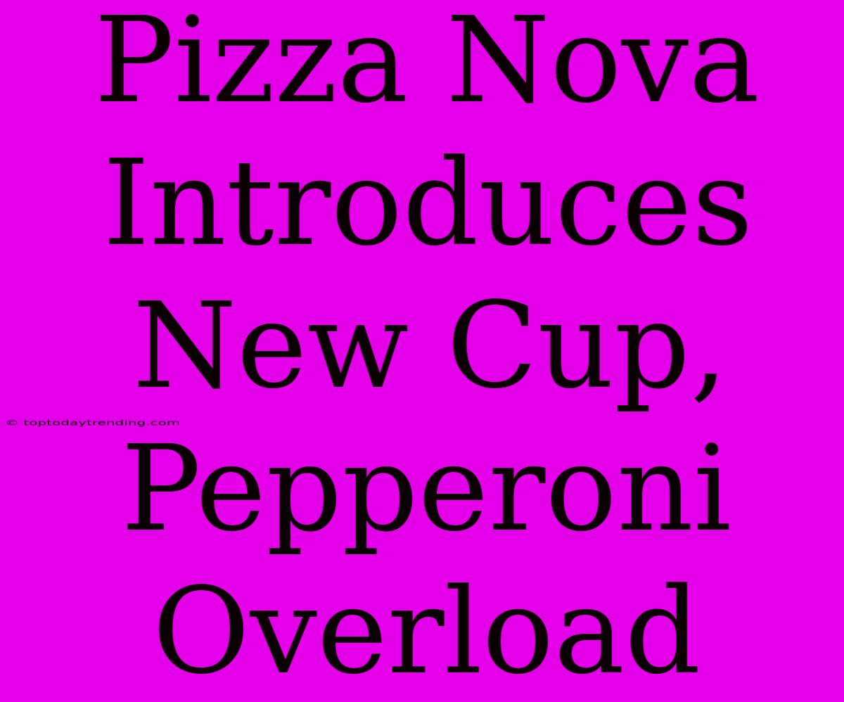 Pizza Nova Introduces New Cup, Pepperoni Overload