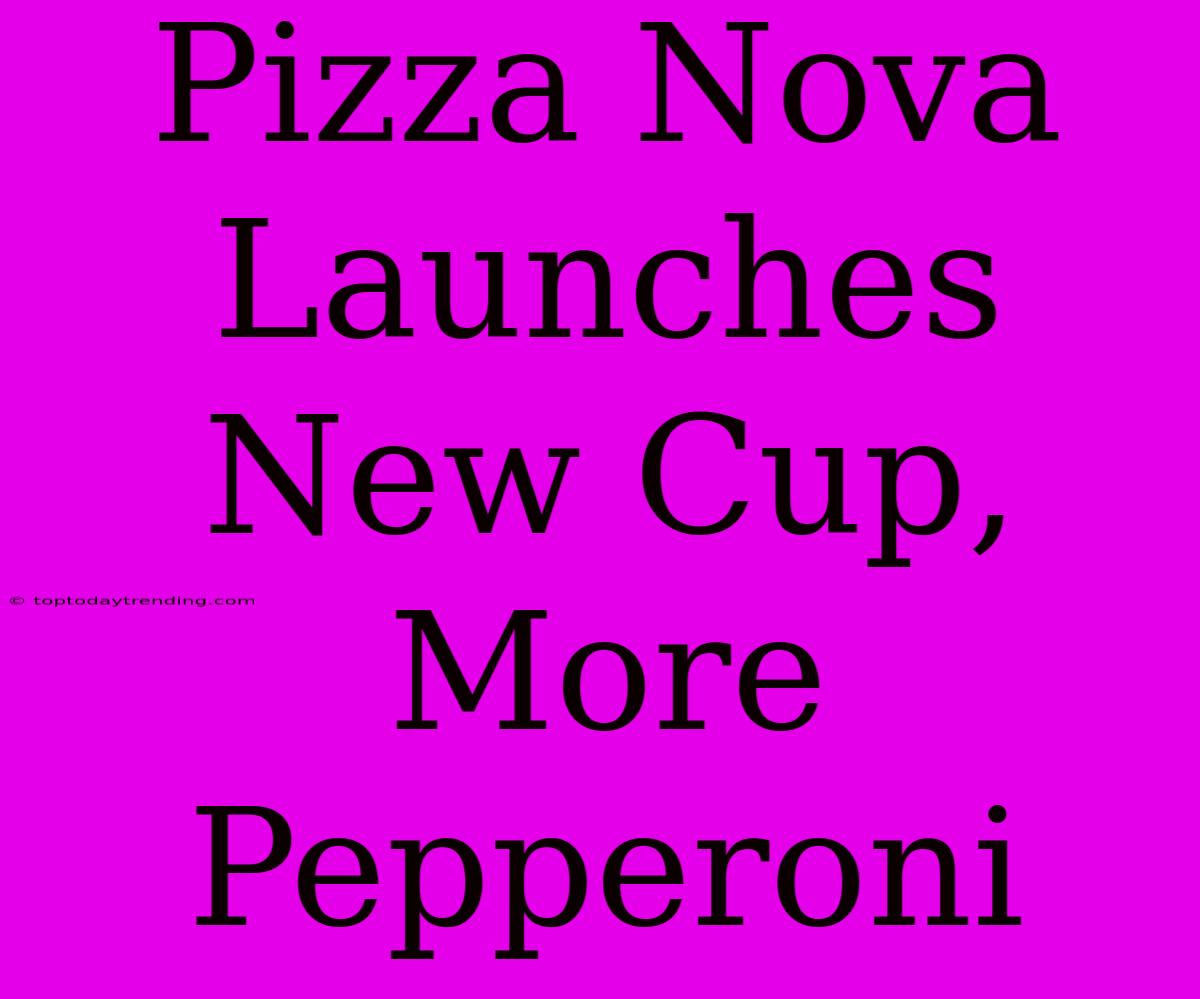 Pizza Nova Launches New Cup, More Pepperoni