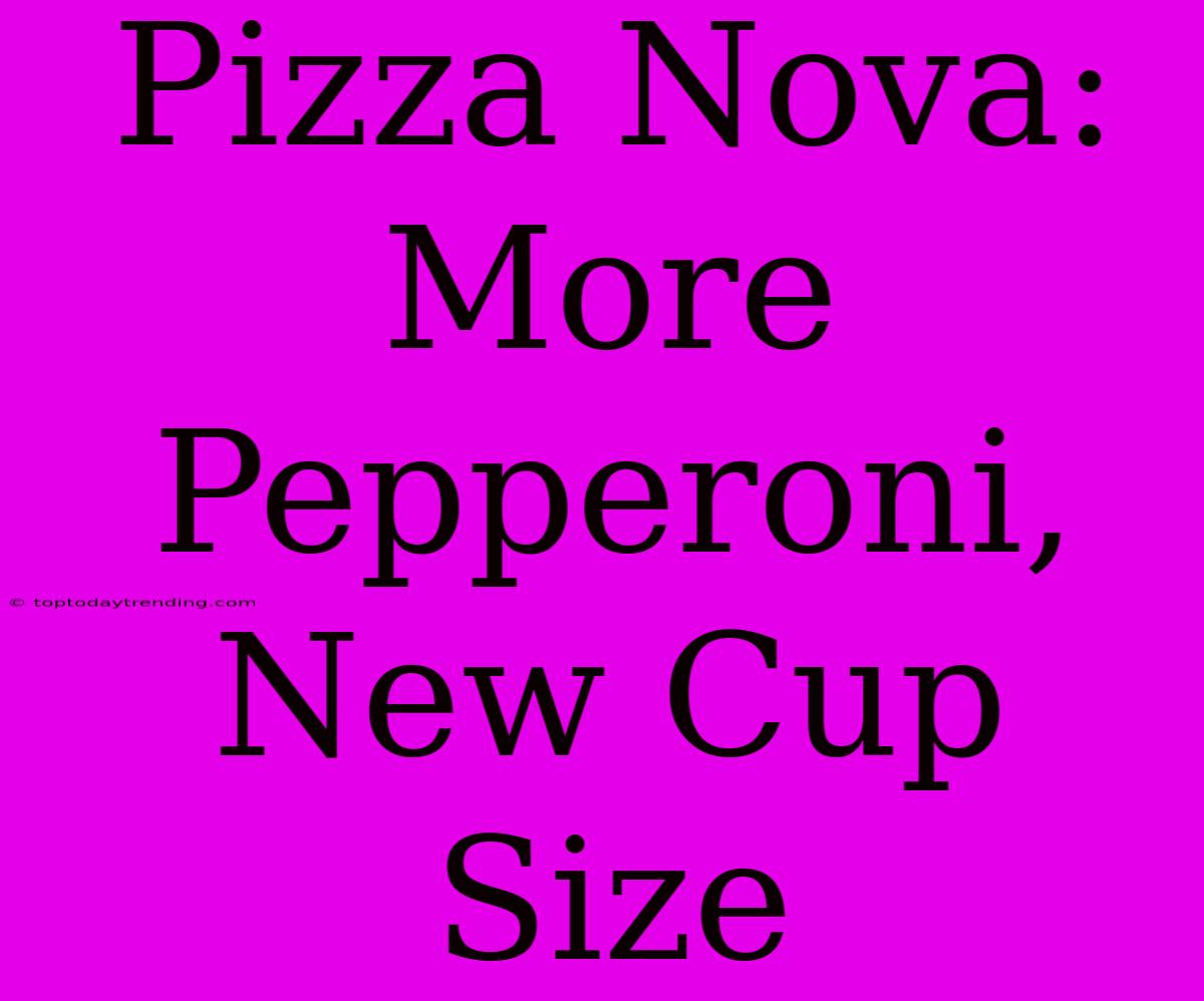 Pizza Nova: More Pepperoni, New Cup Size