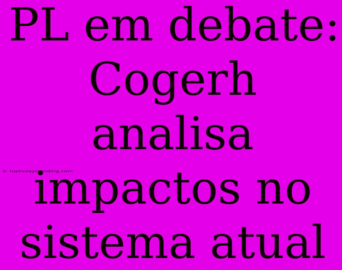 PL Em Debate: Cogerh Analisa Impactos No Sistema Atual