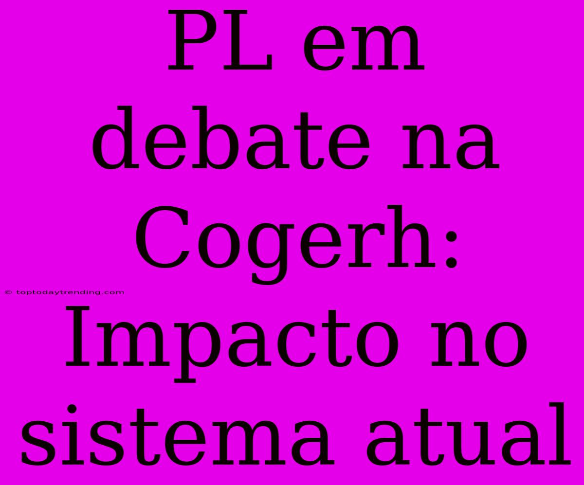 PL Em Debate Na Cogerh: Impacto No Sistema Atual