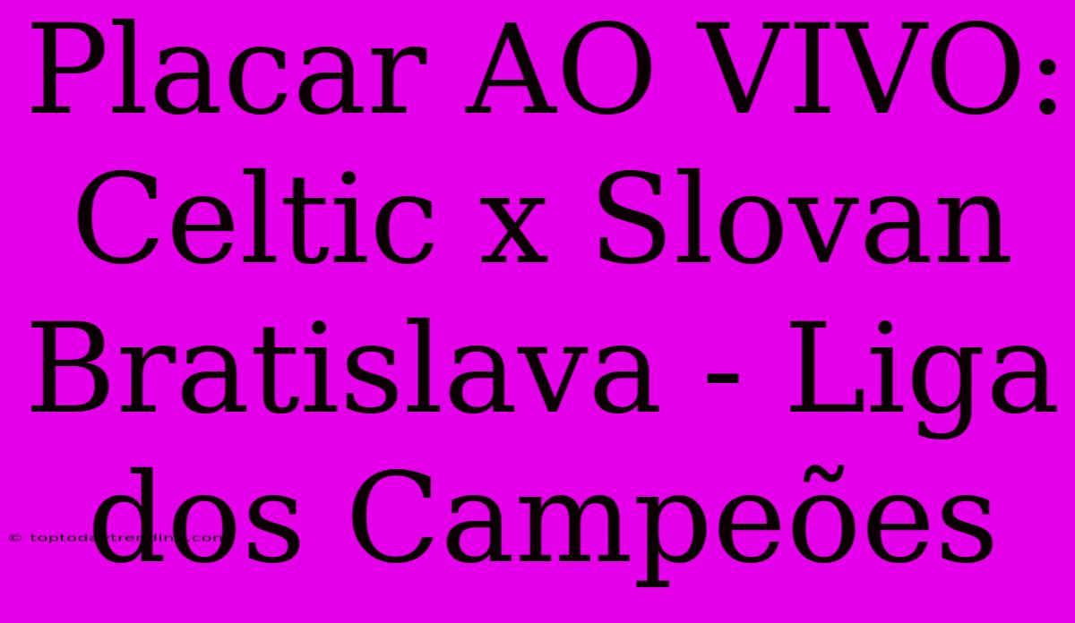 Placar AO VIVO: Celtic X Slovan Bratislava - Liga Dos Campeões