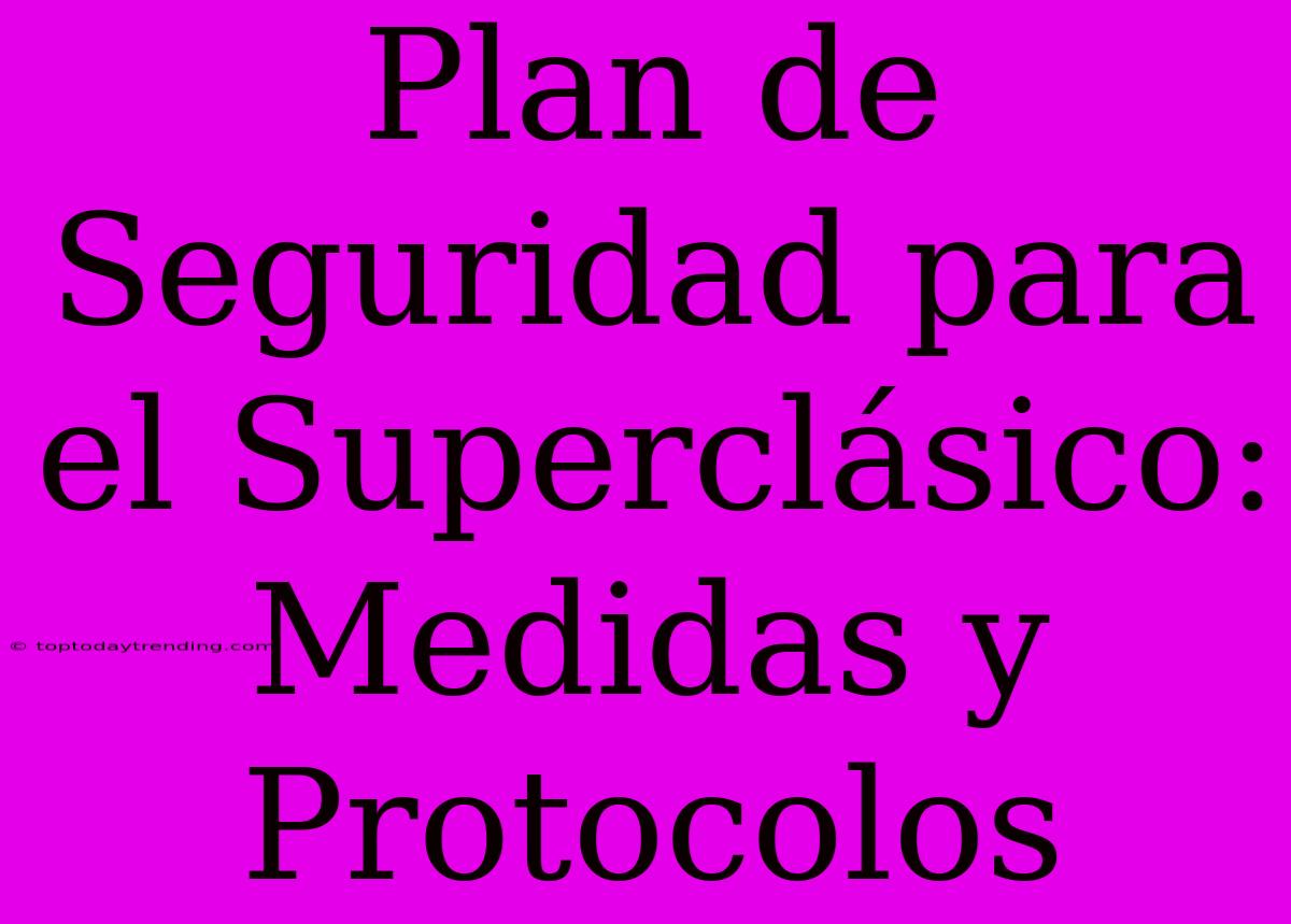 Plan De Seguridad Para El Superclásico: Medidas Y Protocolos