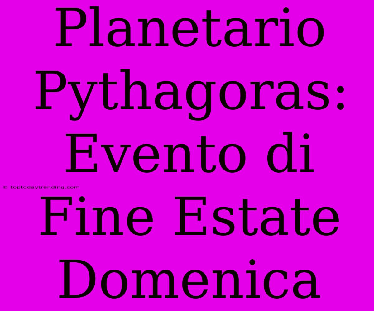 Planetario Pythagoras: Evento Di Fine Estate Domenica