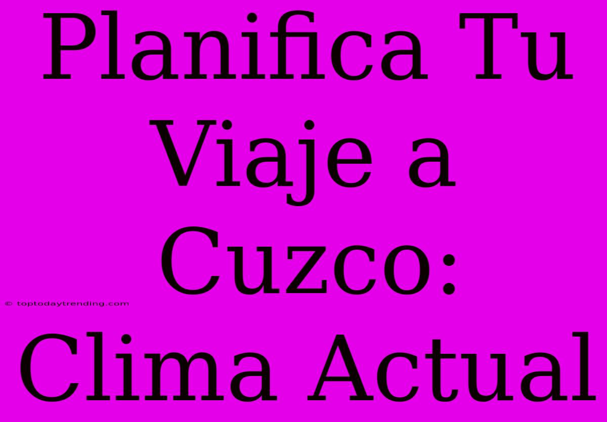 Planifica Tu Viaje A Cuzco: Clima Actual